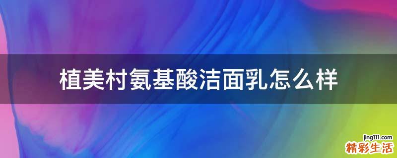 植美村氨基酸洁面乳怎么样