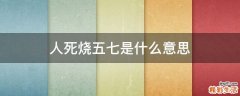 人死烧五七是什么意思