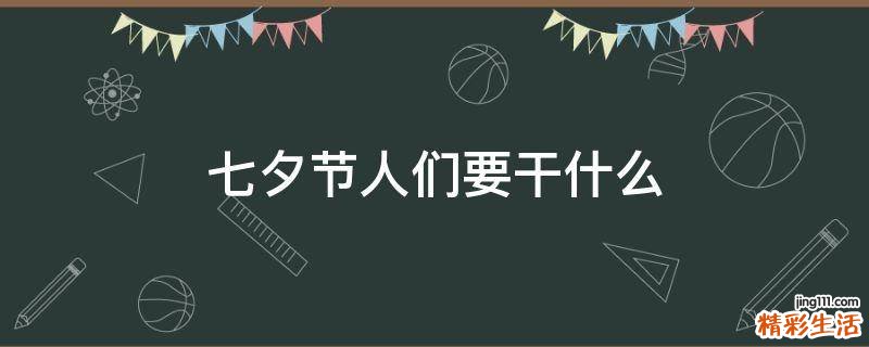 七夕节人们要干什么