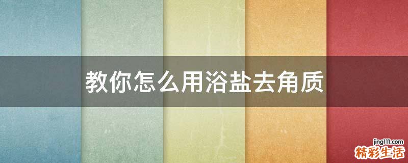 教你怎么用浴盐去角质