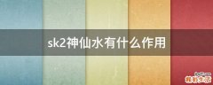 sk2神仙水有什么作用