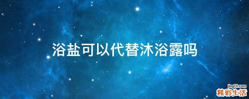 浴盐可以代替沐浴露吗