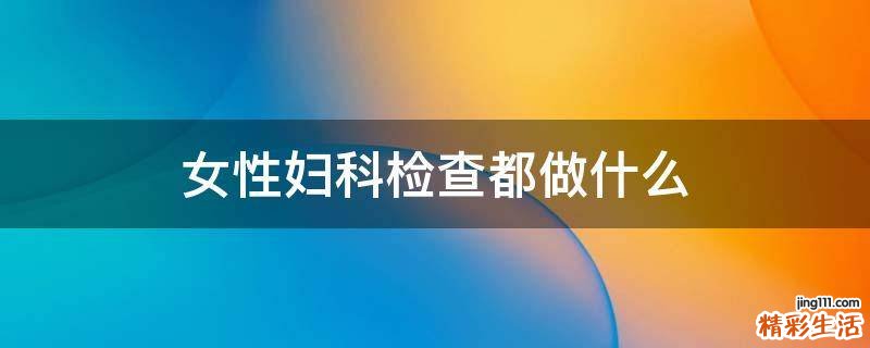 女性妇科检查都做什么