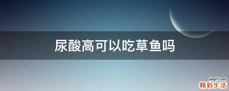 尿酸高可以吃草鱼吗