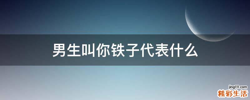 男生叫你铁子代表什么