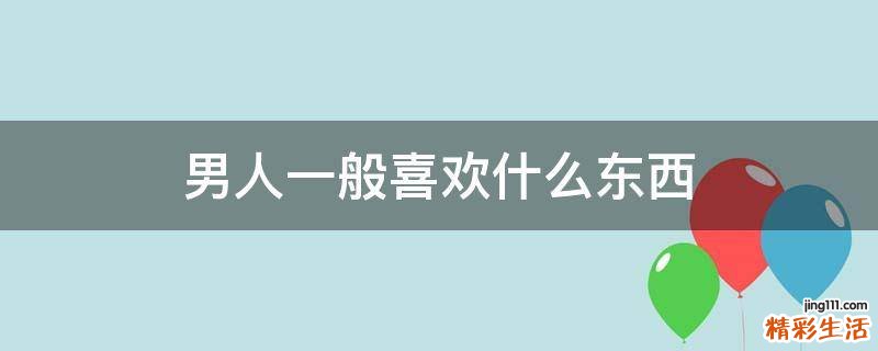 男人一般喜欢什么东西