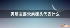 男朋友喜欢亲额头代表什么