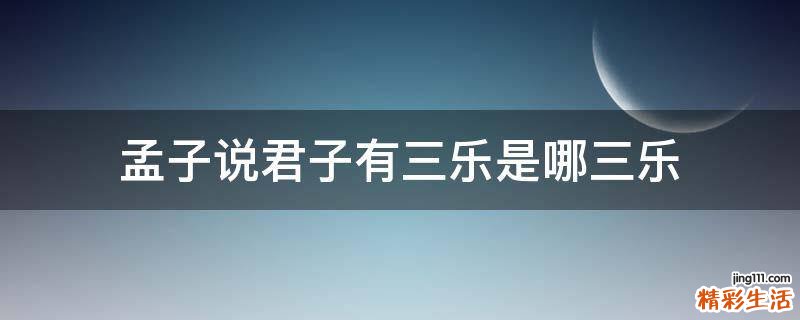 孟子说君子有三乐是哪三乐
