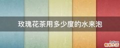 玫瑰花茶用多少度的水来泡