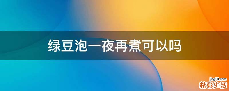 绿豆泡一夜再煮可以吗