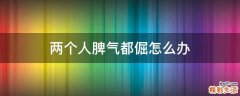 两个人脾气都倔怎么办