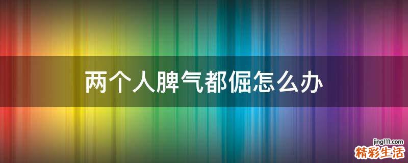 两个人脾气都倔怎么办