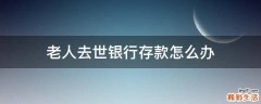 老人去世银行存款怎么办