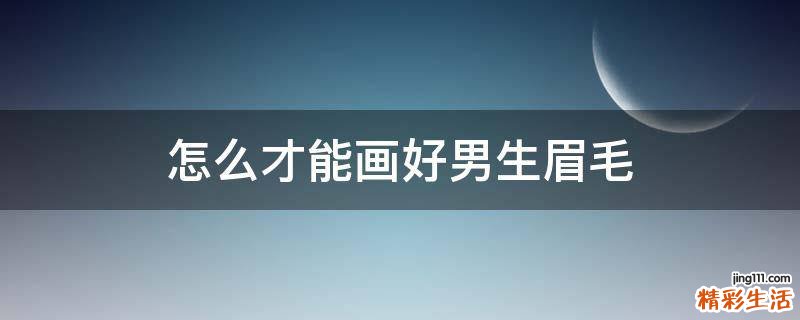 怎么才能画好男生眉毛