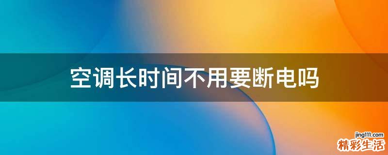空调长时间不用要断电吗