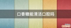 口香糖能清洁口腔吗