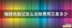咖啡色胎记怎么去除费用又是多少