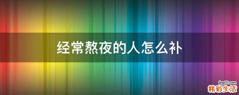 经常熬夜的人怎么补