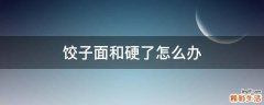 饺子面和硬了怎么办