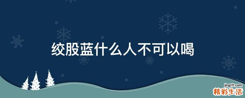 绞股蓝什么人不可以喝