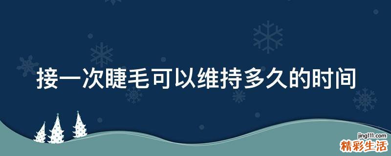 接一次睫毛可以维持多久的时间