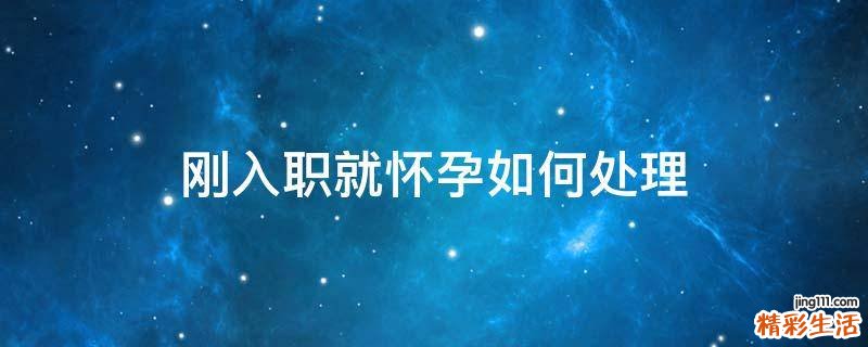 刚入职就怀孕如何处理