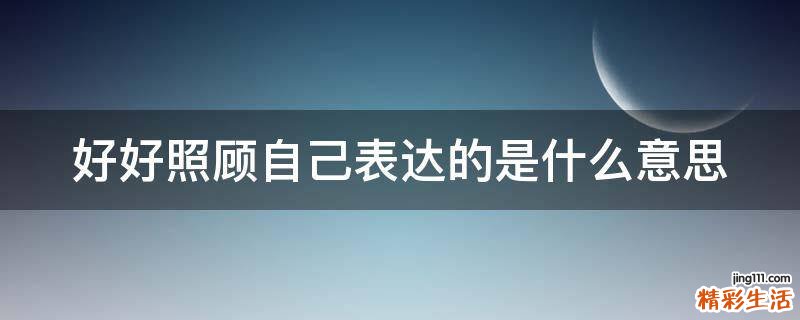好好照顾自己表达的是什么意思