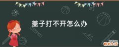 盖子打不开怎么办