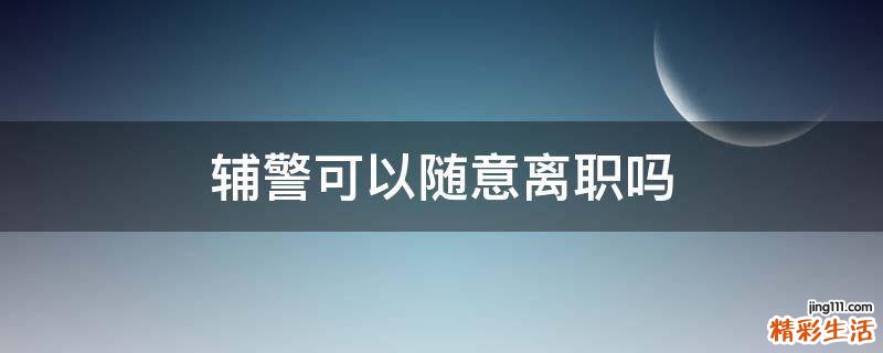 辅警可以随意离职吗