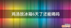 鸡汤放冰箱6天了还能喝吗