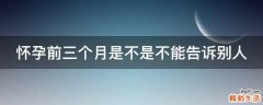 怀孕前三个月是不是不能告诉别人