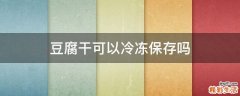 豆腐干可以冷冻保存吗