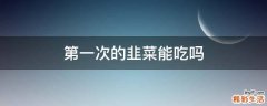 第一次的韭菜能吃吗