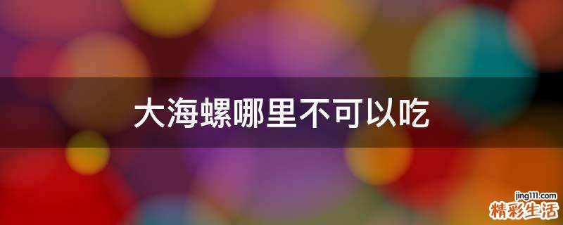 大海螺哪里不可以吃