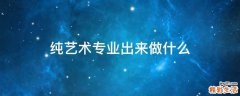 纯艺术专业出来做什么