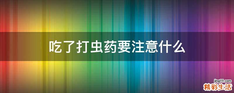 吃了打虫药要注意什么