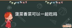 菠菜香菜可以一起吃吗