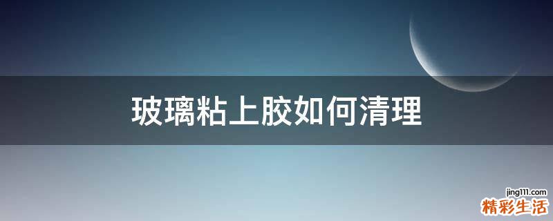 玻璃粘上胶如何清理