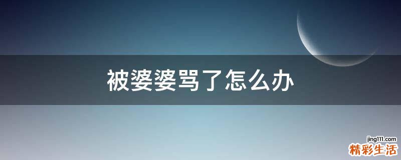 被婆婆骂了怎么办