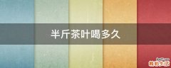 半斤茶叶喝多久