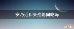 安乃近和头孢能同吃吗