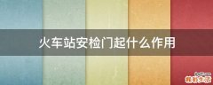 火车站安检门起什么作用