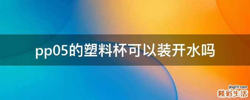pp05的塑料杯可以装开水吗