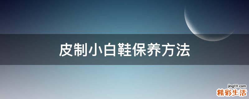 皮制小白鞋保养方法