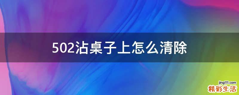 502沾桌子上怎么清除