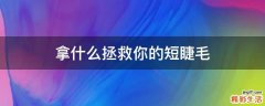 拿什么拯救你的短睫毛