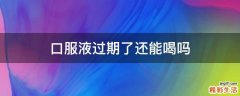 口服液过期了还能喝吗