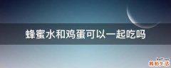 蜂蜜水和鸡蛋可以一起吃吗