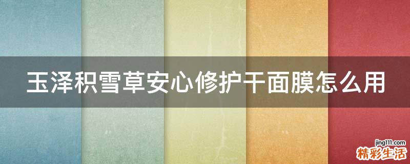 玉泽积雪草安心修护干面膜怎么用
