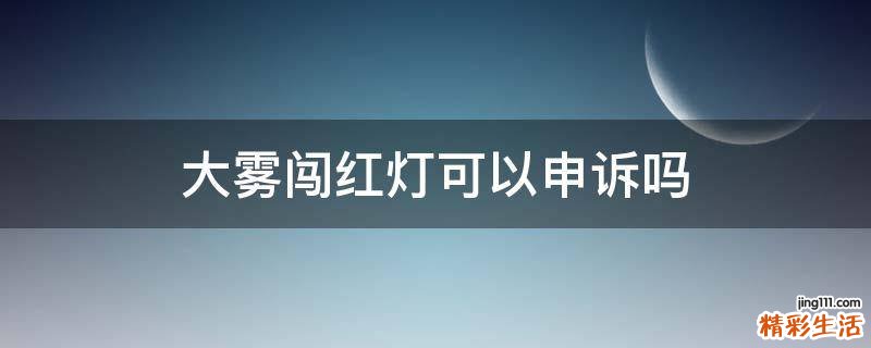 大雾闯红灯可以申诉吗